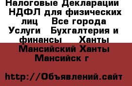 Налоговые Декларации 3-НДФЛ для физических лиц  - Все города Услуги » Бухгалтерия и финансы   . Ханты-Мансийский,Ханты-Мансийск г.